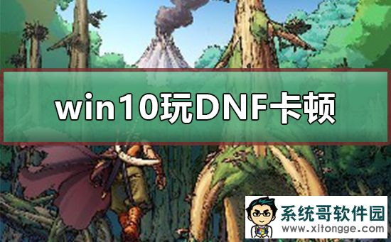 Win10玩DNF卡顿怎么办？Win10玩DNF卡顿的解决方法