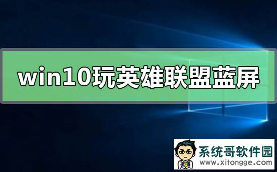 Win10玩英雄联盟蓝屏怎么办?Win10玩英雄联盟蓝屏的解决方法
