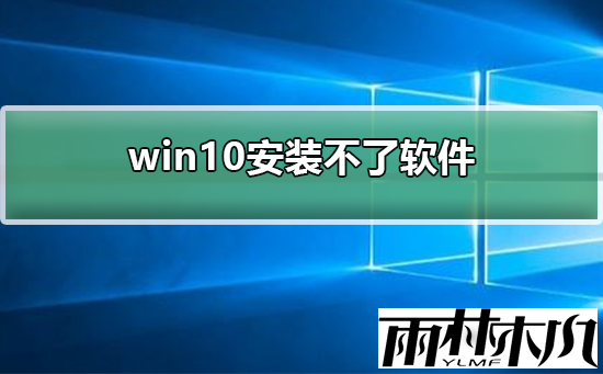 Win10电脑安装不了软件怎么办?Win10安装不了软件的解决方法