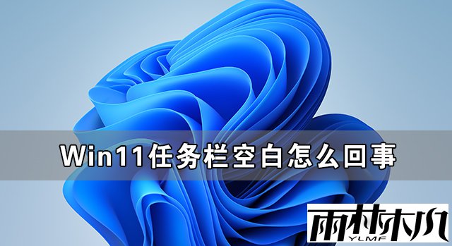 Win11任务栏空白怎么回事?Win11任务栏卡死无响应怎么办?