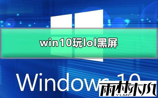 Win10玩lol黑屏怎么办?Win10玩lol黑屏的解决教程