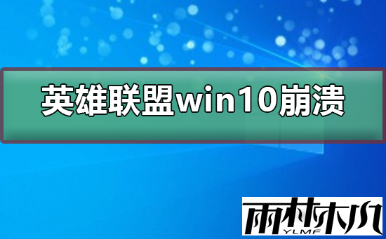 Win10玩英雄联盟崩溃怎么办?Win10玩英雄联盟崩溃的解决方法